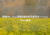 回溯2002，Steam发展历程中的关键节点——steam 2002um版本