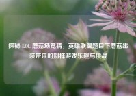 探秘 LOL 蘑菇场竞猜，英雄联盟题目下蘑菇出装带来的别样游戏乐趣与挑战