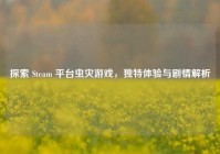 探索 Steam 平台虫灾游戏，独特体验与剧情解析
