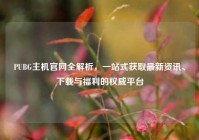 PUBG主机官网全解析，一站式获取最新资讯、下载与福利的权威平台