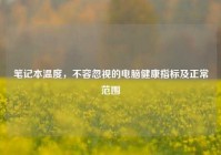 笔记本温度，不容忽视的电脑健康指标及正常范围