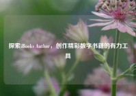 探索iBooks Author，创作精彩数字书籍的有力工具