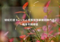 轻松打造 Win7+Win8 双系统并掌握切换方法，畅享不同体验