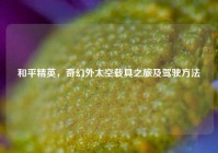 和平精英，奇幻外太空载具之旅及驾驶方法