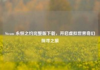 Steam 永恒之约完整版下载，开启虚拟世界奇幻探寻之旅