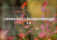 王者荣耀全英雄铭文搭配指南及所有英雄铭文大全