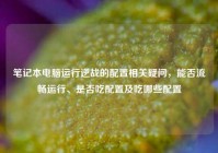 笔记本电脑运行逆战的配置相关疑问，能否流畅运行、是否吃配置及吃哪些配置