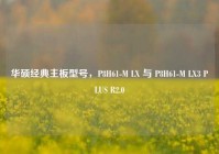 华硕经典主板型号，P8H61-M LX 与 P8H61-M LX3 PLUS R2.0