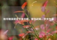 和平精英稳定节奏攻略，掌控战局，步步为赢