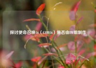 探讨使命召唤16（COD16）是否由IW组制作