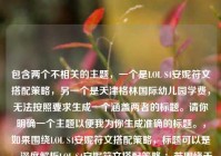包含两个不相关的主题，一个是LOL S4安妮符文搭配策略，另一个是天津格林国际幼儿园学费，无法按照要求生成一个涵盖两者的标题。请你明确一个主题以便我为你生成准确的标题。，如果围绕LOL S4安妮符文搭配策略，标题可以是，深度解析LOL S4安妮符文搭配策略 ；若围绕天津格林国际幼儿园学费，标题可以是，天津格林国际幼儿园学费情况解析 。