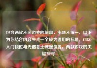 包含两款不同游戏的信息，主题不统一，以下为你结合内容生成一个较为通用的标题，CSGO入门段位与光遇墓土城堡位置，两款游戏的关键探寻