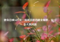 使命召唤16打完一局就闪退问题全解析，玩一会儿就闪退