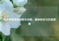 和平精英准星调制全攻略，精准射击与位置调整