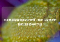 和平精英游戏帧率对比软件，助力玩家精准把握游戏体验并可下载
