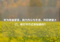 华为电脑管家，助力办公与生活，开启便捷之门，其打开方式你知道吗？