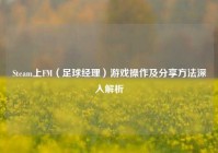Steam上FM（足球经理）游戏操作及分享方法深入解析