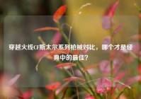 穿越火线CF斯太尔系列枪械对比，哪个才是经典中的最佳？
