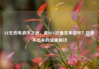 CF无线电消失之谜，是BUG还是变革信号？及按不出来的设置探讨