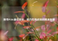 探寻PUBG最佳鼠标，助力吃鸡战场的精准利器