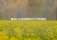 解决PUBG活动网页打不开的困扰