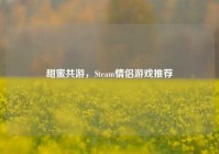 甜蜜共游，Steam情侣游戏推荐