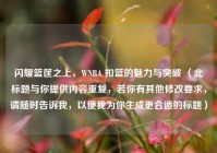 闪耀篮筐之上，WNBA 扣篮的魅力与突破 （此标题与你提供内容重复，若你有其他修改要求，请随时告诉我，以便我为你生成更合适的标题）