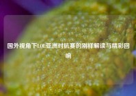 国外视角下LOL亚洲对抗赛的别样解读与精彩回响