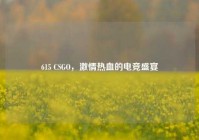 615 CSGO，激情热血的电竞盛宴