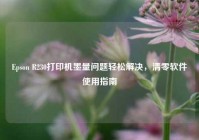 Epson R230打印机墨量问题轻松解决，清零软件使用指南