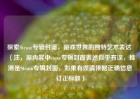 探索Steam专辑封面，游戏世界的独特艺术表达 （注，原内容中stove专辑封面表述似乎有误，推测是Steam专辑封面，如果有误请依据正确信息订正标题）