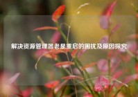 解决资源管理器老是重启的困扰及原因探究