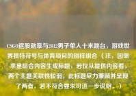 CSGO退股勋章与2012男子单人十米跳台，游戏世界独特符号与体育项目的别样组合 （注，因需求是组合内容生成标题，若仅从提供内容看，两个主题关联性较弱，此标题尽力兼顾并呈现了两者，若不符合要求可进一步说明。）