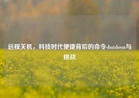 远程关机，科技时代便捷背后的命令shutdown与挑战