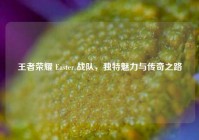 王者荣耀 Easter 战队，独特魅力与传奇之路