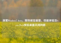 探索Windows7 Aero，独特视觉盛宴、性能体验及Aero Peek预览桌面关闭问题