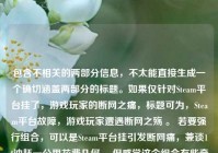 包含不相关的两部分信息，不太能直接生成一个确切涵盖两部分的标题。如果仅针对Steam平台挂了，游戏玩家的断网之痛，标题可为，Steam平台故障，游戏玩家遭遇断网之殇 。 若要强行组合，可以是Steam平台挂引发断网痛，兼谈14油耗一公里花费几何 ，但感觉这个组合有些牵强。