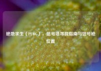 绝地求生（PUBG），信号塔寻找指南与信号枪位置