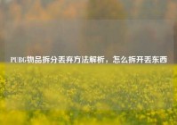 PUBG物品拆分丢弃方法解析，怎么拆开丢东西