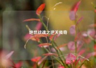 绝世战魂之逆天传奇