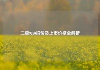三星9250报价及上市价格全解析
