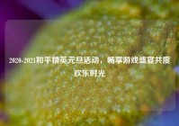 2020-2021和平精英元旦活动，畅享游戏盛宴共度欢乐时光
