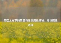 黑暗之光下的禁锢与宠物属性探秘，宠物属性选择