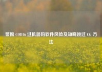 警惕 COD16 过机器码软件风险及知晓跳过 CG 方法