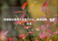 电脑畅玩植物大战僵尸2PAK，重温经典，畅享欢乐