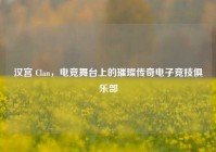 汉宫 Clan，电竞舞台上的璀璨传奇电子竞技俱乐部