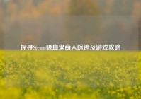 探寻Steam吸血鬼商人踪迹及游戏攻略