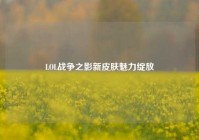 LOL战争之影新皮肤魅力绽放