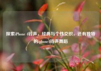 探索iPhone 4铃声，经典与个性交织，还有独特的iphone4铃声舞蹈