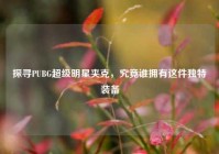 探寻PUBG超级明星夹克，究竟谁拥有这件独特装备